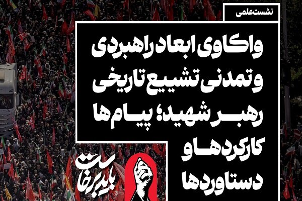 واکاوی ابعاد راهبردی و تمدنی تشییع تاریخی رهبر شهید؛ نشستی با حضور اندیشمندان و تحلیلگران